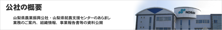 山梨県農業振興公社・山梨県就農支援センターのあらまし、業務のご案内、組織情報、事業報告等の資料公開