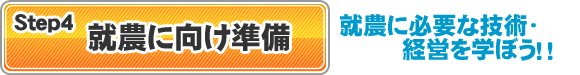 Step4-就農に向け準備 必要な技術・経営を学ぼう! Step4-就農に向け準備 必要な技術・経営を学ぼう!