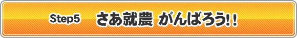 Step5　さあ就農　がんばろう！