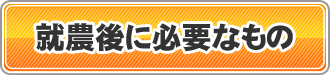 就農後に必要なもの